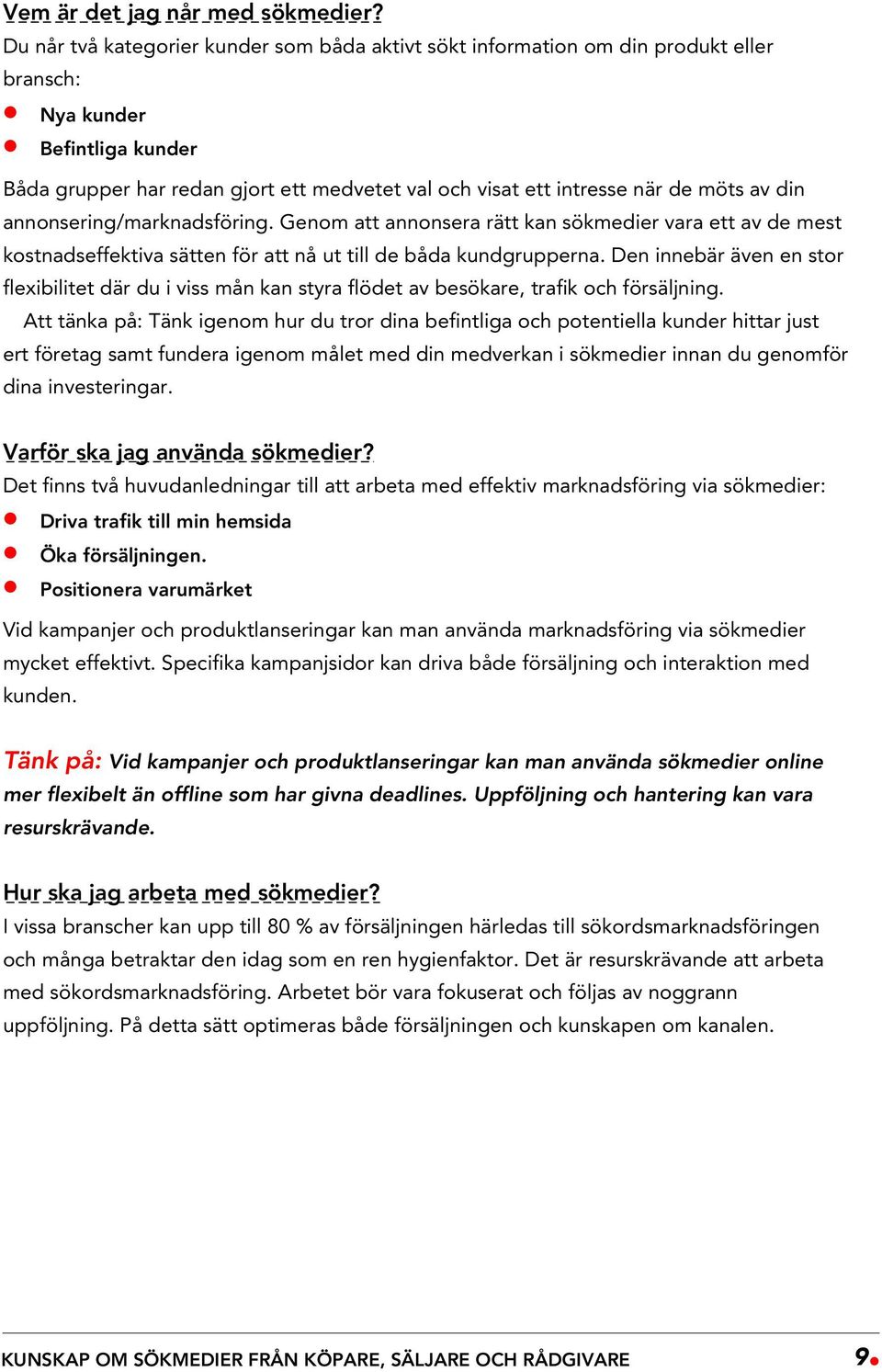 möts av din annonsering/marknadsföring. Genom att annonsera rätt kan sökmedier vara ett av de mest kostnadseffektiva sätten för att nå ut till de båda kundgrupperna.