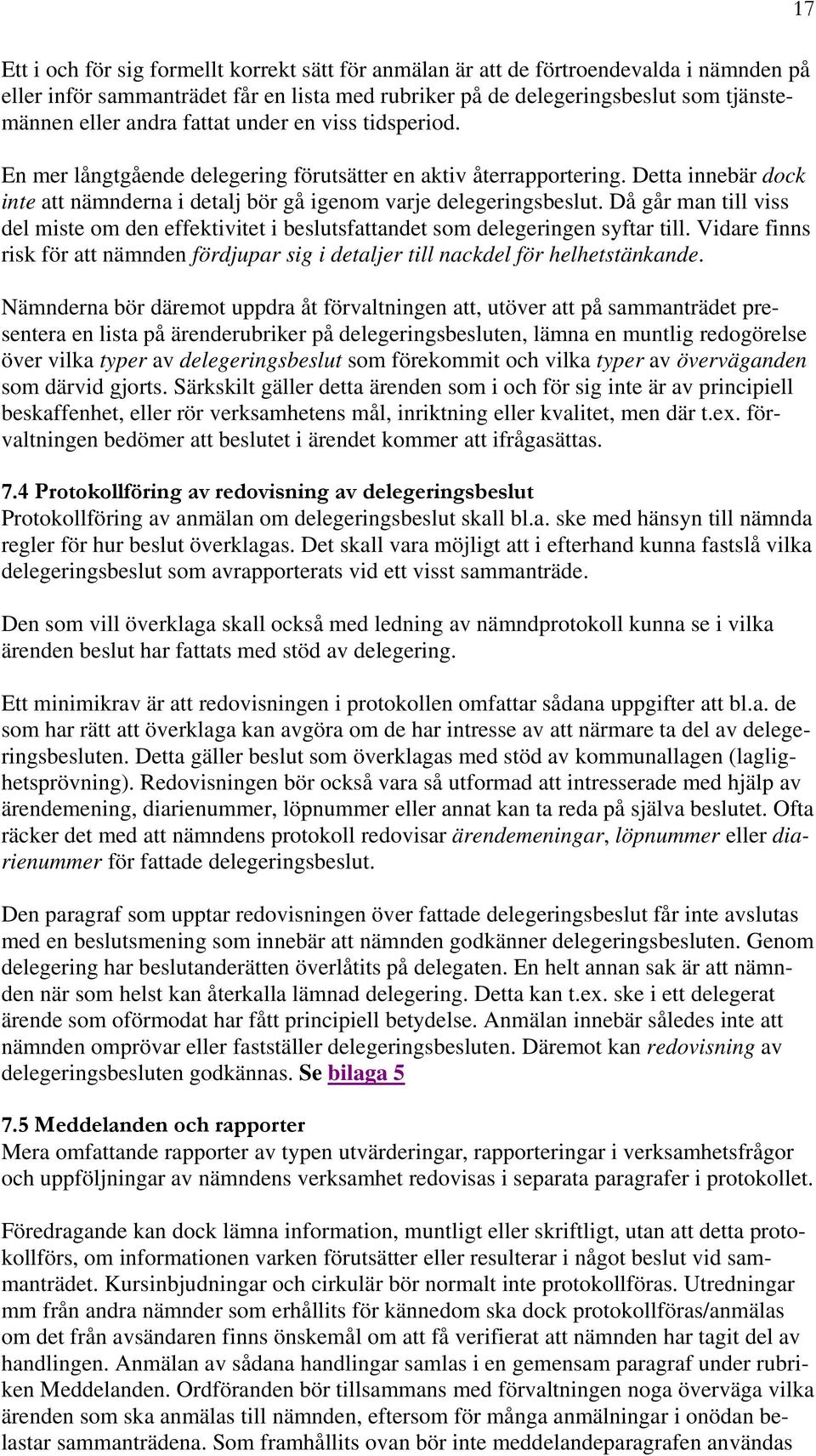 Då går man till viss del miste om den effektivitet i beslutsfattandet som delegeringen syftar till. Vidare finns risk för att nämnden fördjupar sig i detaljer till nackdel för helhetstänkande.