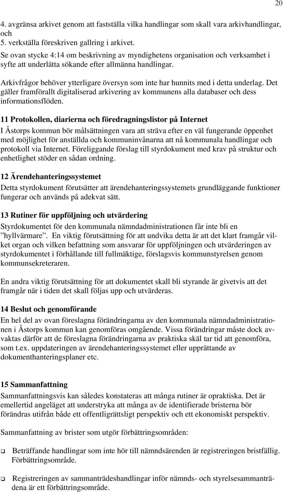 Arkivfrågor behöver ytterligare översyn som inte har hunnits med i detta underlag. Det gäller framförallt digitaliserad arkivering av kommunens alla databaser och dess informationsflöden.