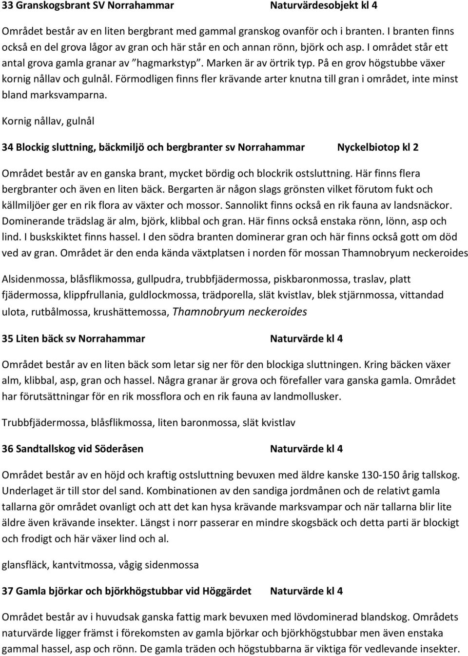 På en grov högstubbe växer kornig nållav och gulnål. Förmodligen finns fler krävande arter knutna till gran i området, inte minst bland marksvamparna.