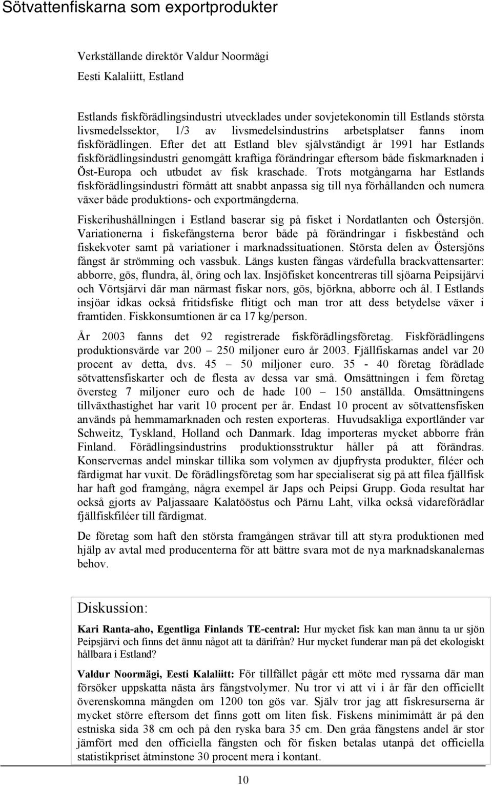 Efter det att Estland blev självständigt år 1991 har Estlands fiskförädlingsindustri genomgått kraftiga förändringar eftersom både fiskmarknaden i Öst-Europa och utbudet av fisk kraschade.