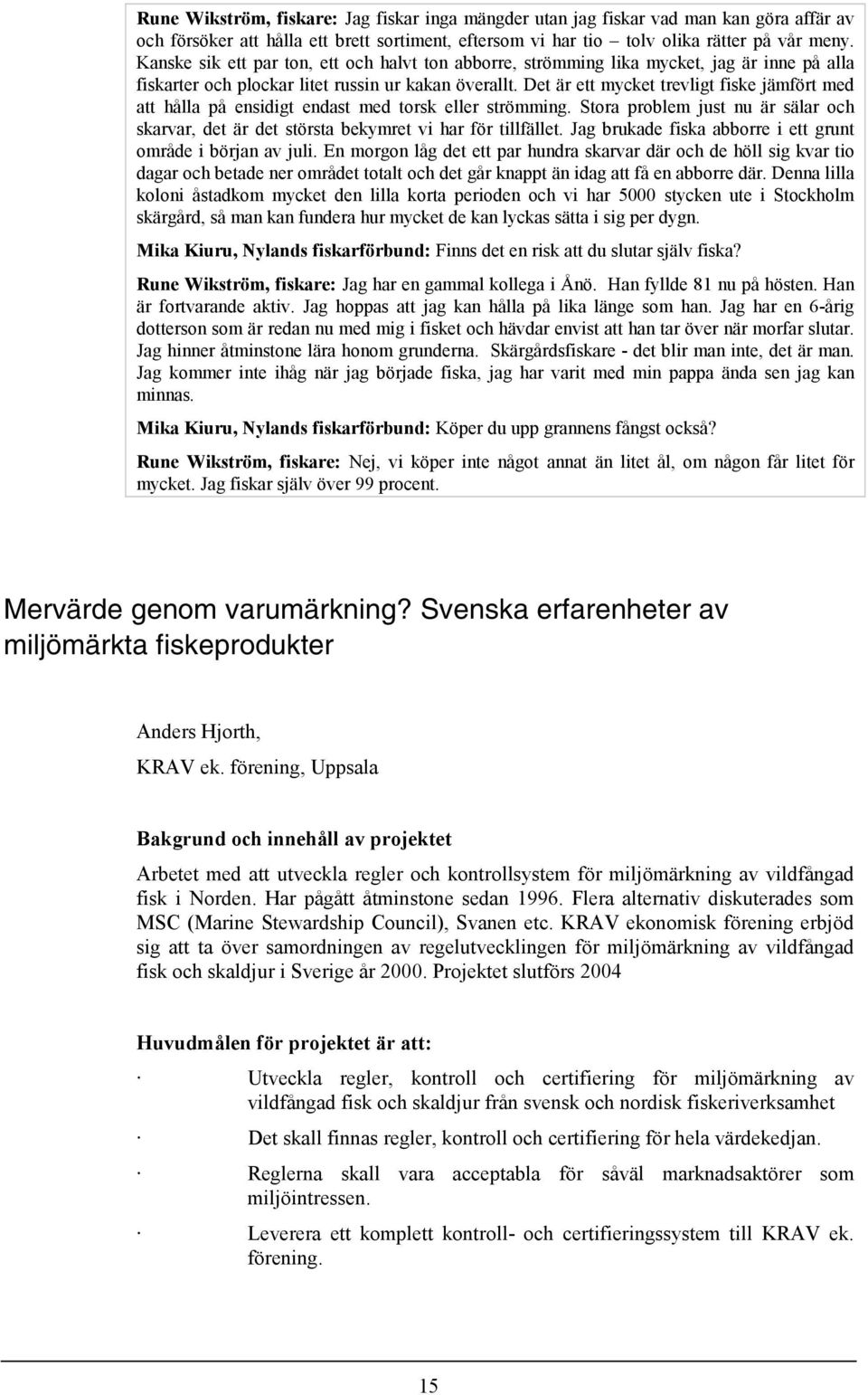 Det är ett mycket trevligt fiske jämfört med att hålla på ensidigt endast med torsk eller strömming. Stora problem just nu är sälar och skarvar, det är det största bekymret vi har för tillfället.