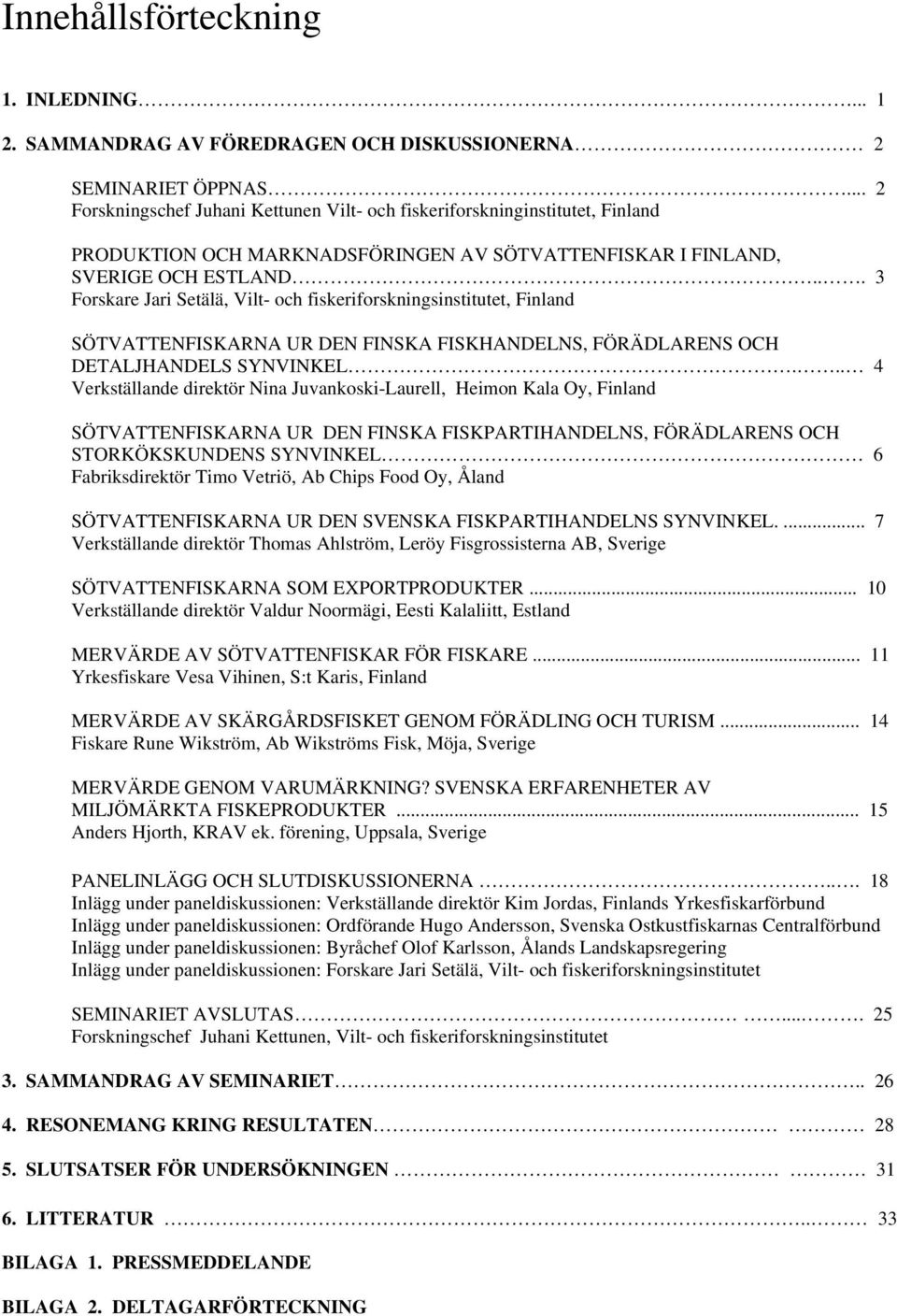 .. 3 Forskare Jari Setälä, Vilt- och fiskeriforskningsinstitutet, Finland SÖTVATTENFISKARNA UR DEN FINSKA FISKHANDELNS, FÖRÄDLARENS OCH DETALJHANDELS SYNVINKEL.