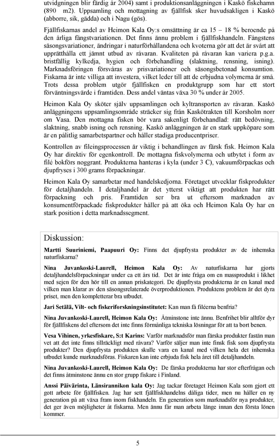 Fångstens säsongsvariationer, ändringar i naturförhållandena och kvoterna gör att det är svårt att upprätthålla ett jämnt utbud av råvaran. Kvaliteten på råvaran kan variera p.g.a. bristfällig kylkedja, hygien och förbehandling (slaktning, rensning, isning).