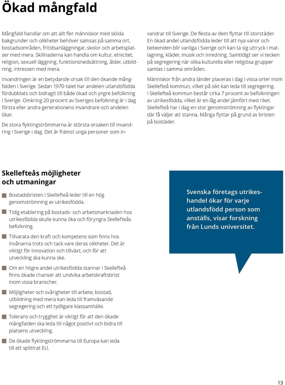 Invandringen är en betydande orsak till den ökande mång - falden i Sverige. Sedan 1970-talet har andelen utlandsfödda fördubblats och bidragit till både ökad och yngre befolkning i Sverige.