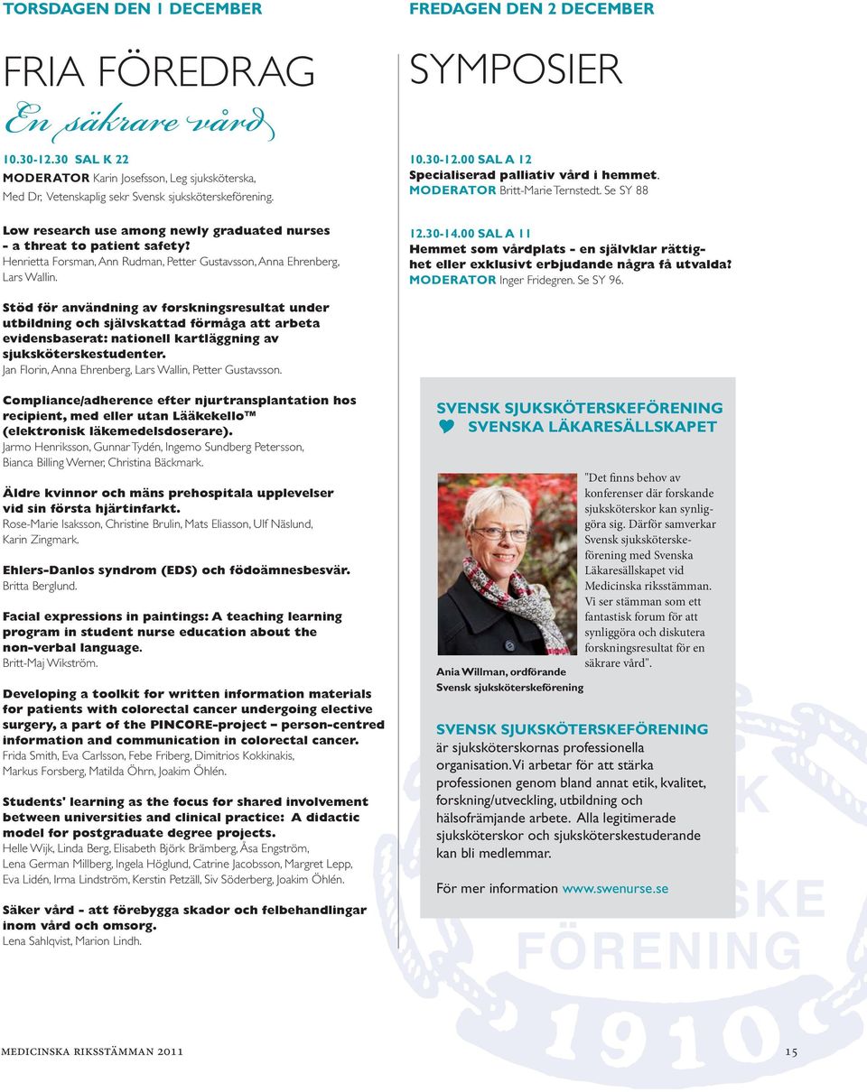 Henrietta Forsman, Ann Rudman, Petter Gustavsson, Anna Ehrenberg, Lars Wallin. 10.30-12.00 SAL A 12 Specialiserad palliativ vård i hemmet. MODERATOR Britt-Marie Ternstedt. Se SY 88 12.30-14.