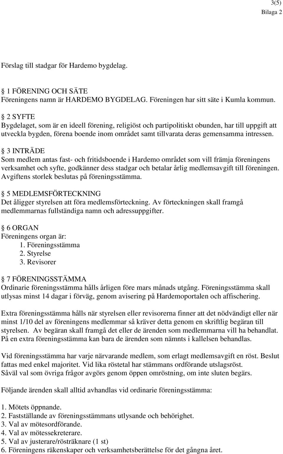 3 INTRÄDE Som medlem antas fast- och fritidsboende i Hardemo området som vill främja föreningens verksamhet och syfte, godkänner dess stadgar och betalar årlig medlemsavgift till föreningen.