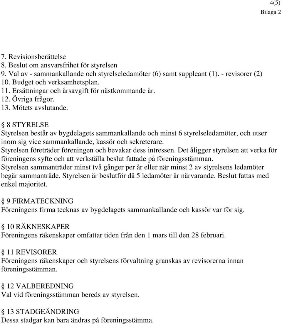 8 STYRELSE Styrelsen består av bygdelagets sammankallande och minst 6 styrelseledamöter, och utser inom sig vice sammankallande, kassör och sekreterare.