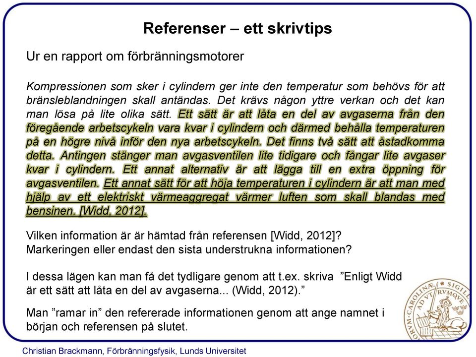 Ett sätt är att låta en del av avgaserna från den föregående arbetscykeln vara kvar i cylindern och därmed behålla temperaturen på en högre nivå inför den nya arbetscykeln.