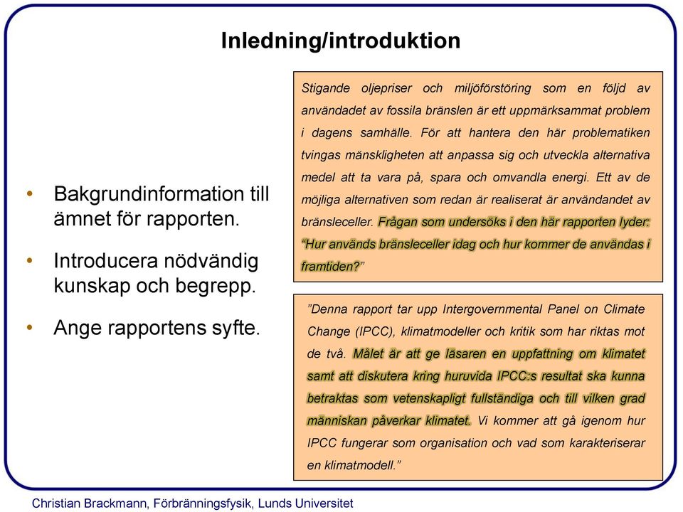 För att hantera den här problematiken tvingas mänskligheten att anpassa sig och utveckla alternativa medel att ta vara på, spara och omvandla energi.