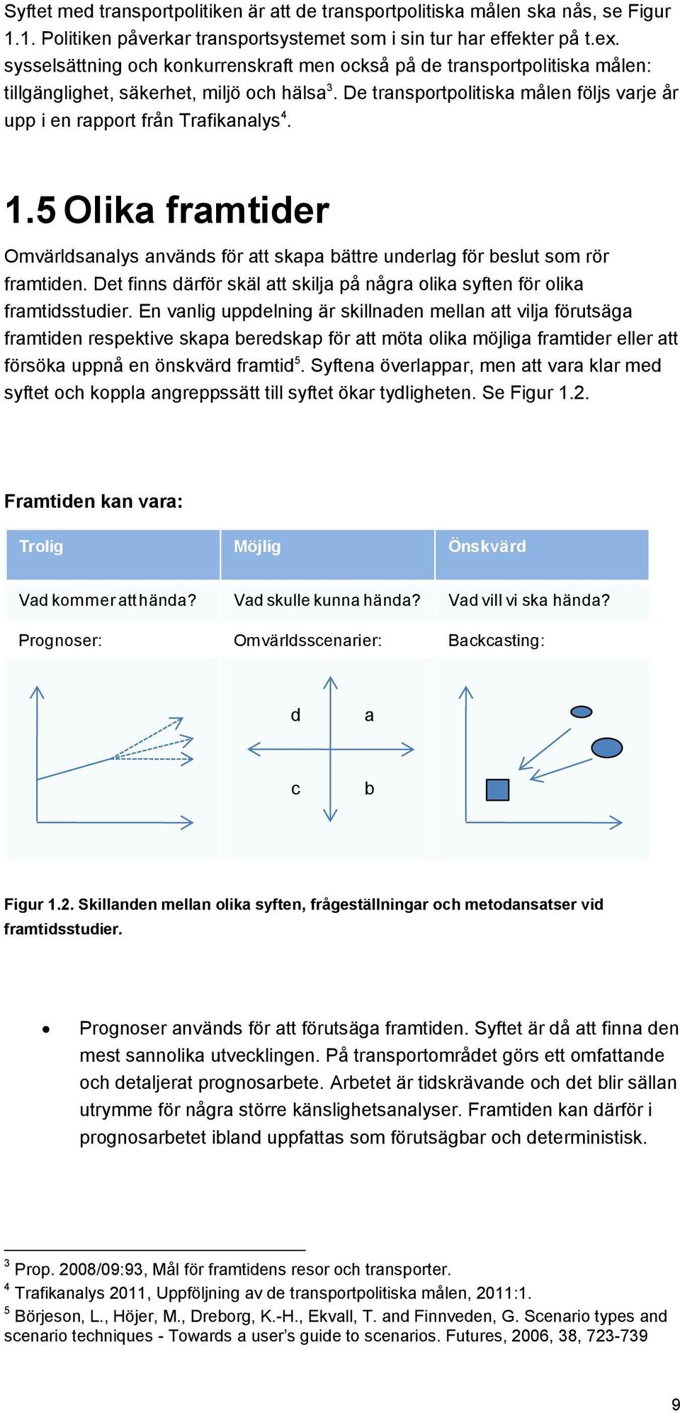 De transportpolitiska målen följs varje år upp i en rapport från Trafikanalys 4. 1.5 Olika framtider Omvärldsanalys används för att skapa bättre underlag för beslut som rör framtiden.