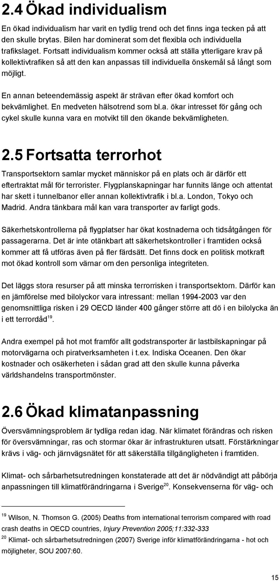 En annan beteendemässig aspekt är strävan efter ökad komfort och bekvämlighet. En medveten hälsotrend som bl.a. ökar intresset för gång och cykel skulle kunna vara en motvikt till den ökande bekvämligheten.