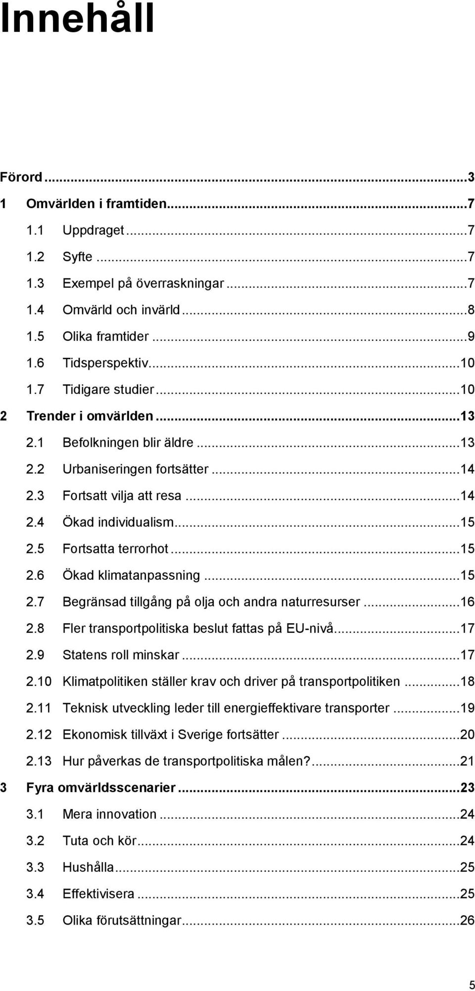 5 Fortsatta terrorhot... 15 2.6 Ökad klimatanpassning... 15 2.7 Begränsad tillgång på olja och andra naturresurser... 16 2.8 Fler transportpolitiska beslut fattas på EU-nivå... 17 2.