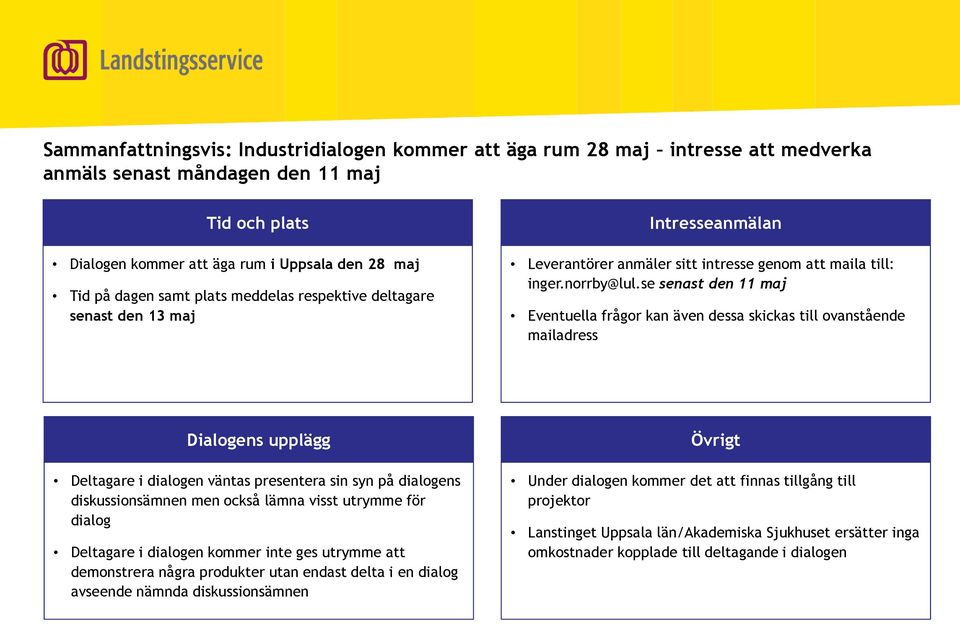 se senast den 11 maj Eventuella frågor kan även dessa skickas till ovanstående mailadress Dialogens upplägg Deltagare i dialogen väntas presentera sin syn på dialogens diskussionsämnen men också