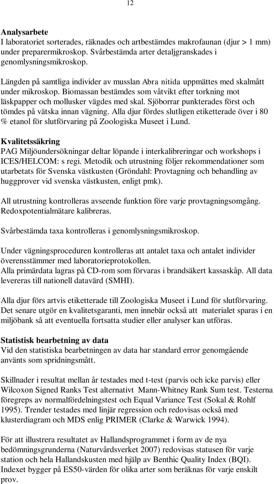 Sjöborrar punkterades först och tömdes på vätska innan vägning. Alla djur fördes slutligen etiketterade över i 8 % etanol för slutförvaring på Zoologiska Museet i Lund.