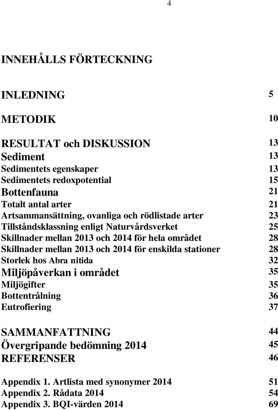 området 28 Skillnader mellan 213 och 214 för enskilda stationer 28 Storlek hos Abra nitida 32 Miljöpåverkan i området 35 Miljögifter 35 Bottentrålning 36