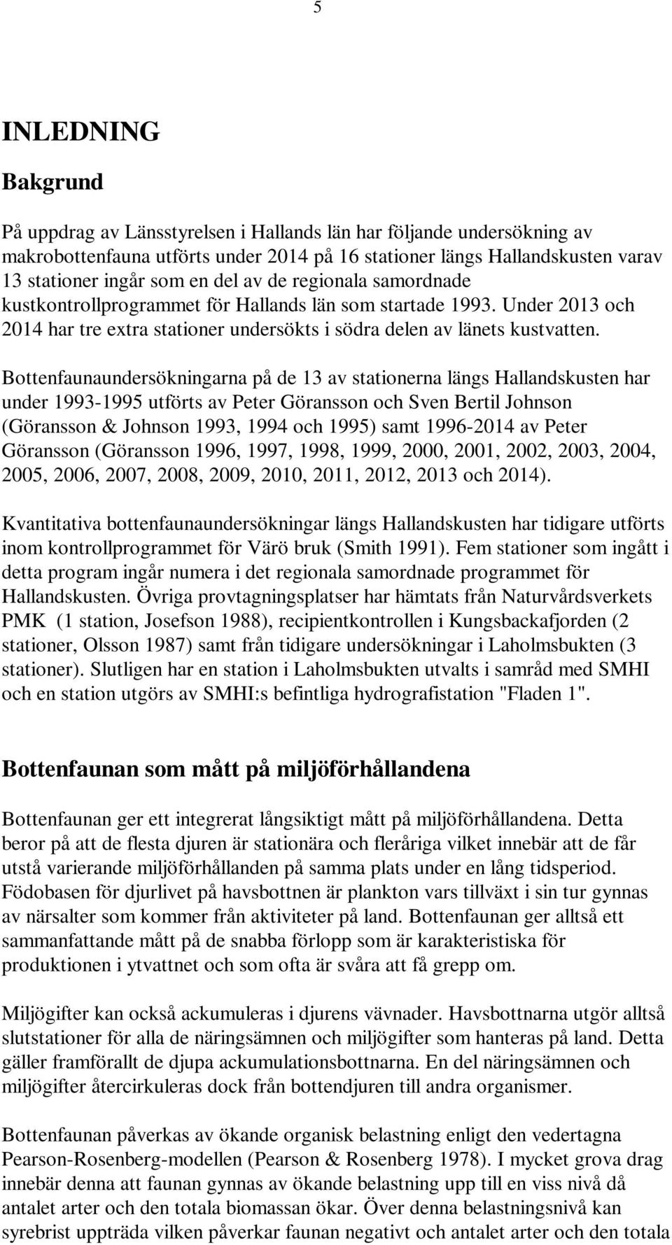 Bottenfaunaundersökningarna på de 13 av stationerna längs Hallandskusten har under 1993-1995 utförts av Peter Göransson och Sven Bertil Johnson (Göransson & Johnson 1993, 1994 och 1995) samt 1996-214