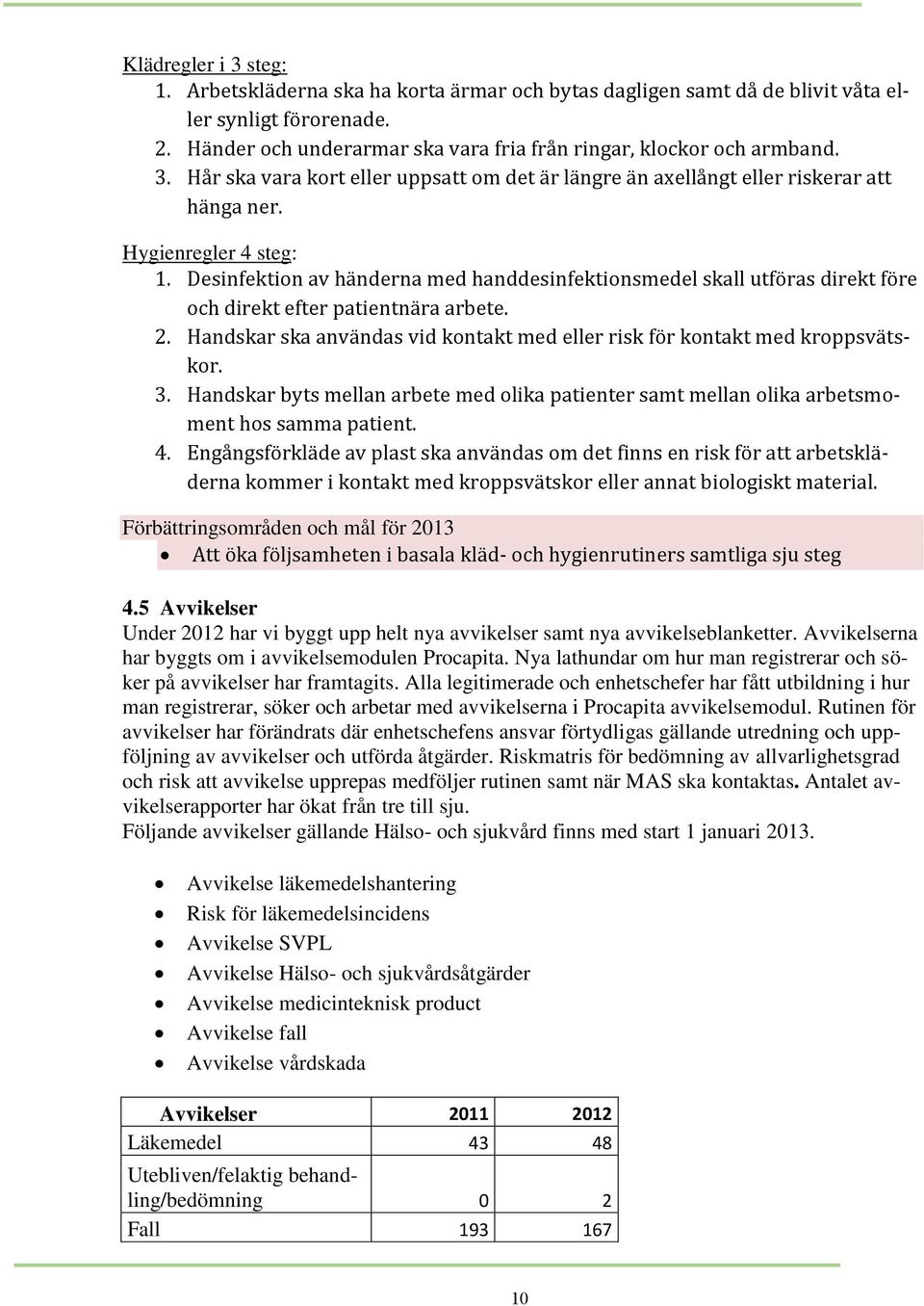 Desinfektion av händerna med handdesinfektionsmedel skall utföras direkt före och direkt efter patientnära arbete. 2. Handskar ska användas vid kontakt med eller risk för kontakt med kroppsvätskor. 3.