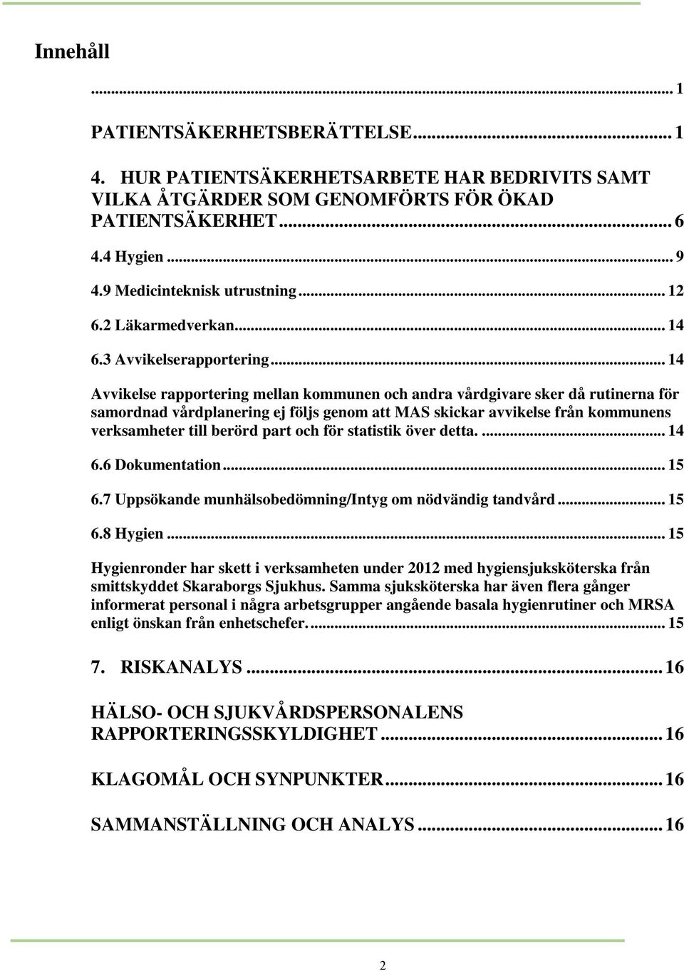 .. 14 Avvikelse rapportering mellan kommunen och andra vårdgivare sker då rutinerna för samordnad vårdplanering ej följs genom att MAS skickar avvikelse från kommunens verksamheter till berörd part