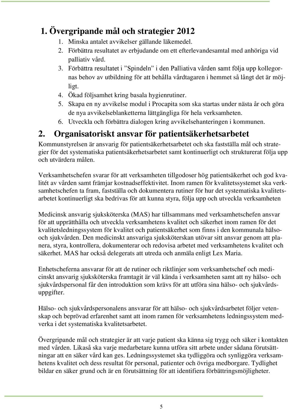 Ökad följsamhet kring basala hygienrutiner. 5. Skapa en ny avvikelse modul i Procapita som ska startas under nästa år och göra de nya avvikelseblanketterna lättgängliga för hela verksamheten. 6.