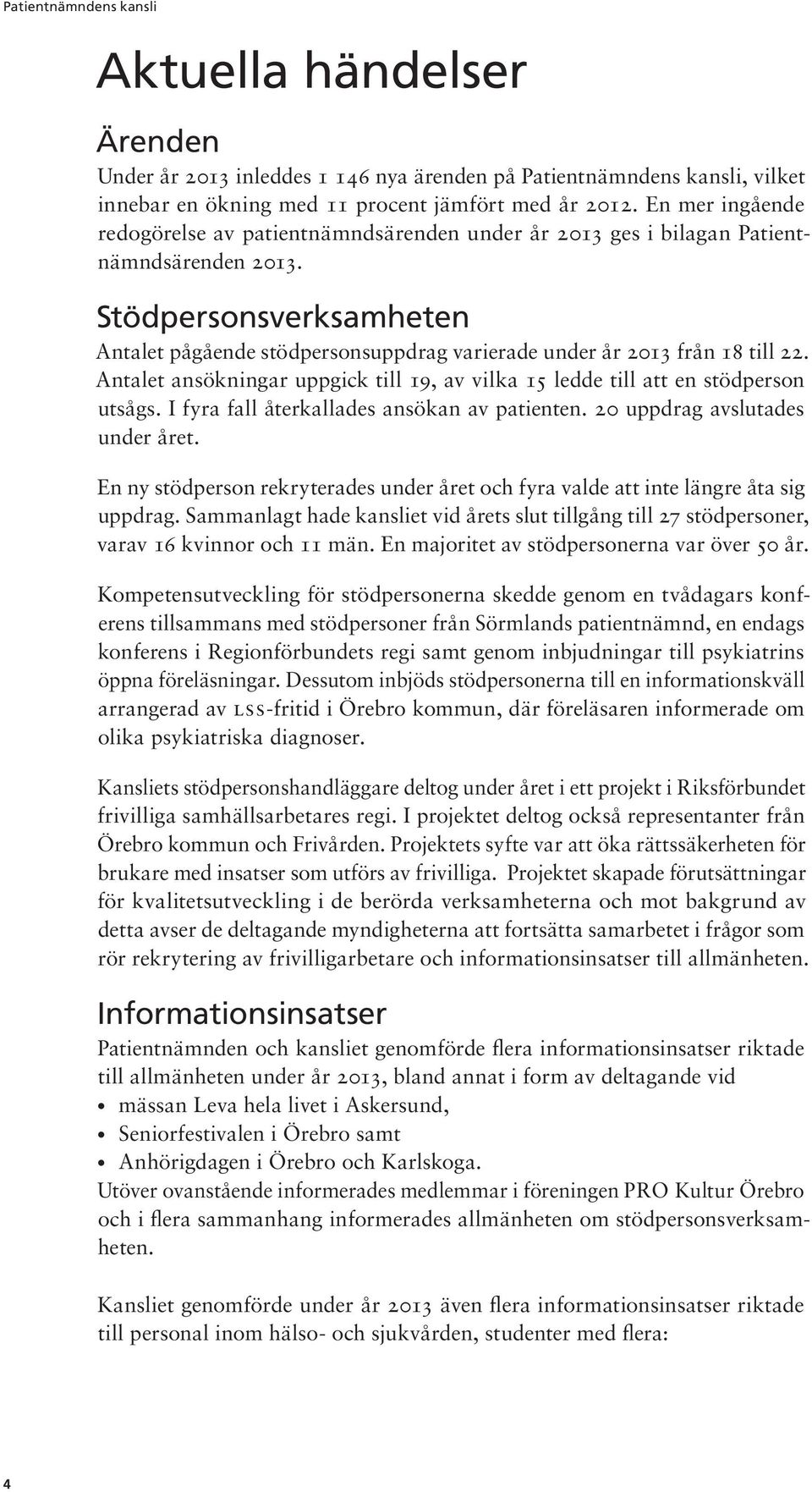 Stödpersonsverksamheten Antalet pågående stödpersonsuppdrag varierade under år 2013 från 18 till 22. Antalet ansökningar uppgick till 19, av vilka 15 ledde till att en stödperson utsågs.