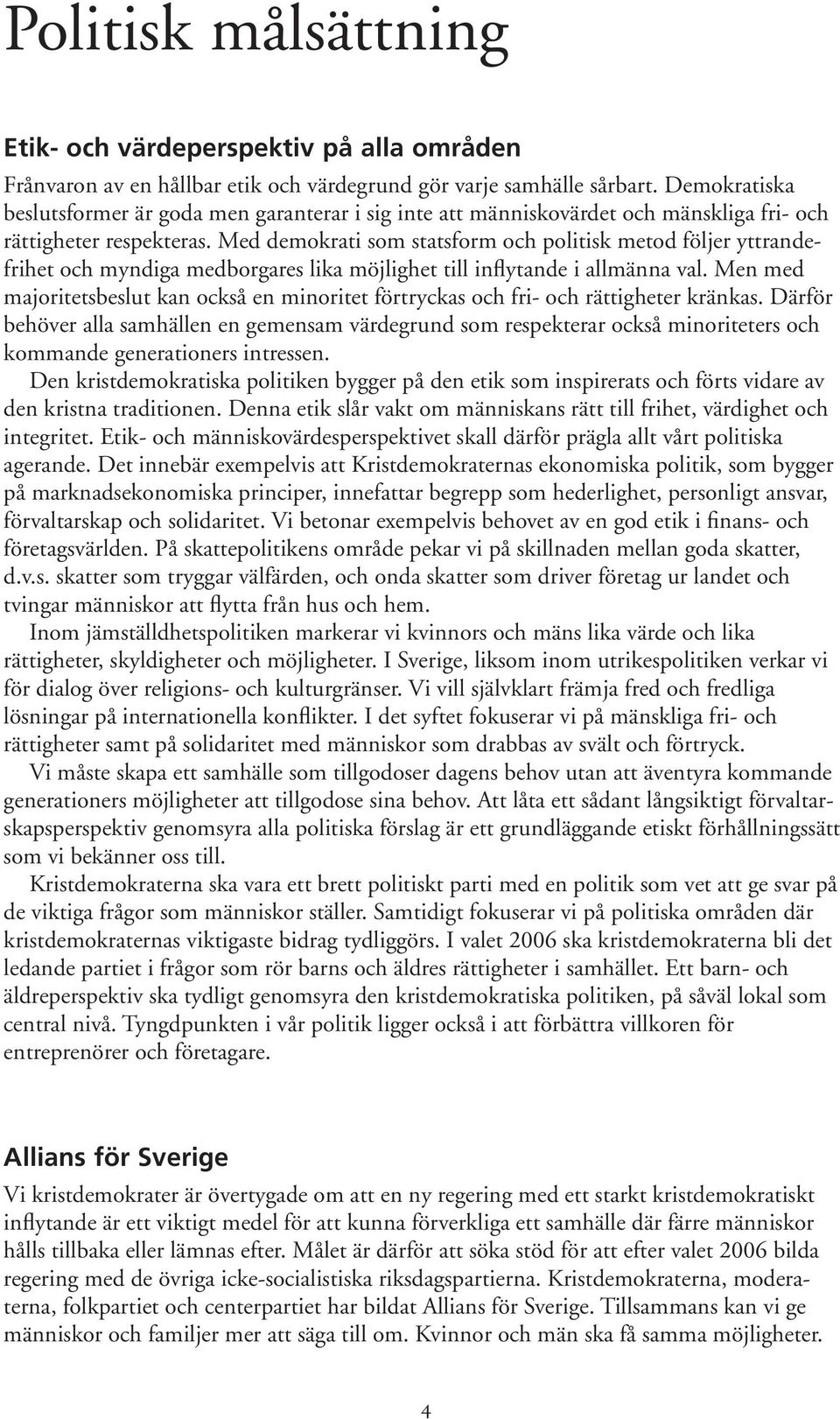 Med demokrati som statsform och politisk metod följer yttrandefrihet och myndiga medborgares lika möjlighet till inflytande i allmänna val.