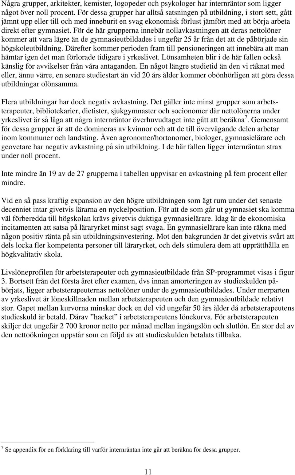 För de här grupperna innebär nollavkastningen att deras nettolöner kommer att vara lägre än de gymnasieutbildades i ungefär 25 år från det att de påbörjade sin högskoleutbildning.