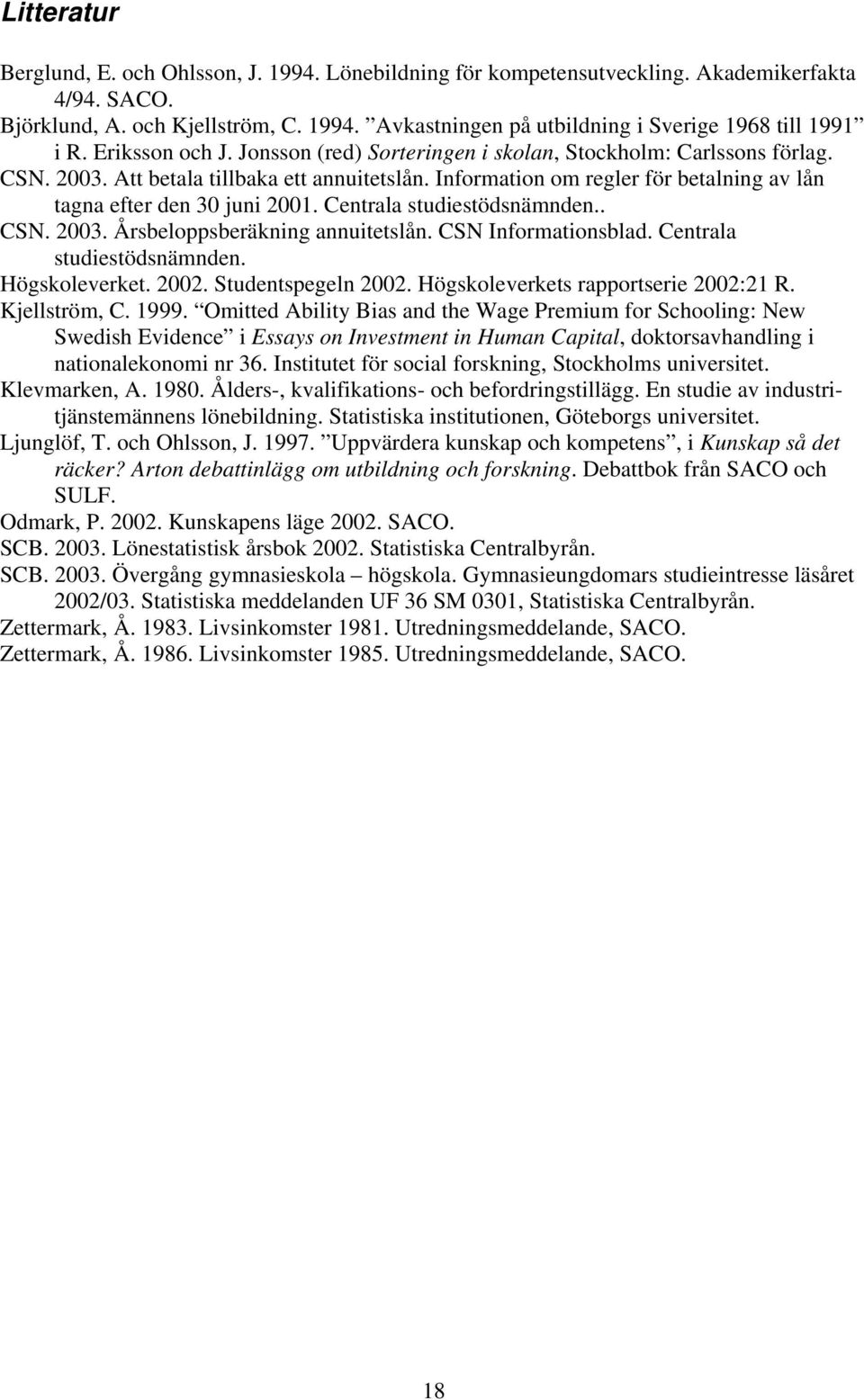 Information om regler för betalning av lån tagna efter den 30 juni 2001. Centrala studiestödsnämnden.. CSN. 2003. Årsbeloppsberäkning annuitetslån. CSN Informationsblad. Centrala studiestödsnämnden. Högskoleverket.