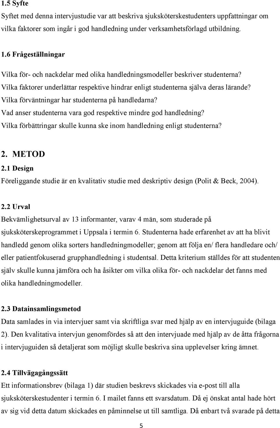 Vilka förväntningar har studenterna på handledarna? Vad anser studenterna vara god respektive mindre god handledning? Vilka förbättringar skulle kunna ske inom handledning enligt studenterna? 2.