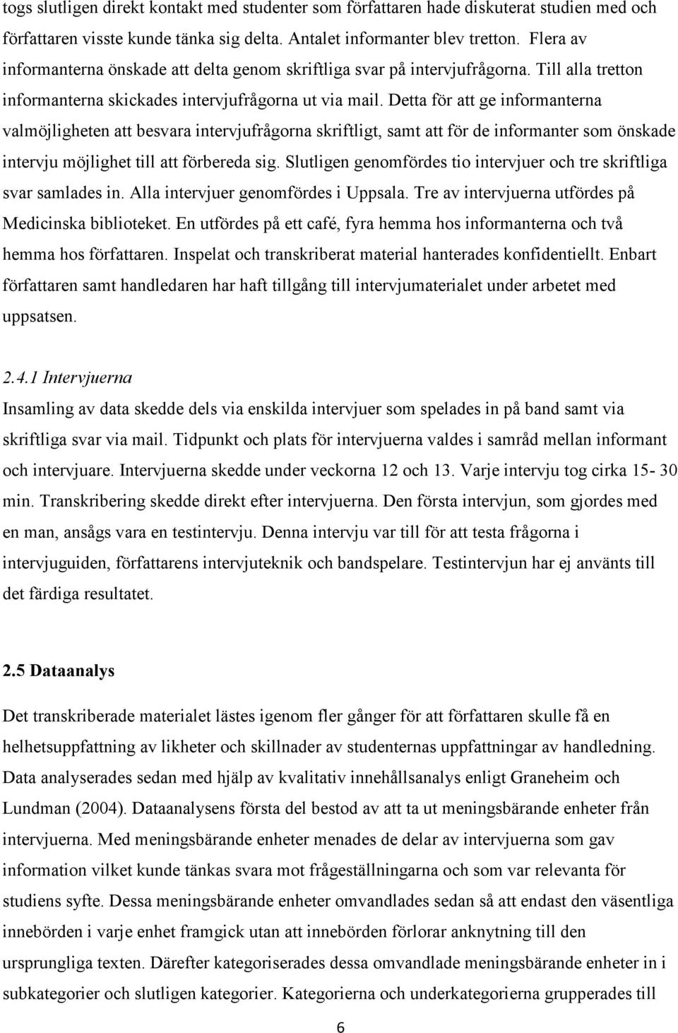 Detta för att ge informanterna valmöjligheten att besvara intervjufrågorna skriftligt, samt att för de informanter som önskade intervju möjlighet till att förbereda sig.