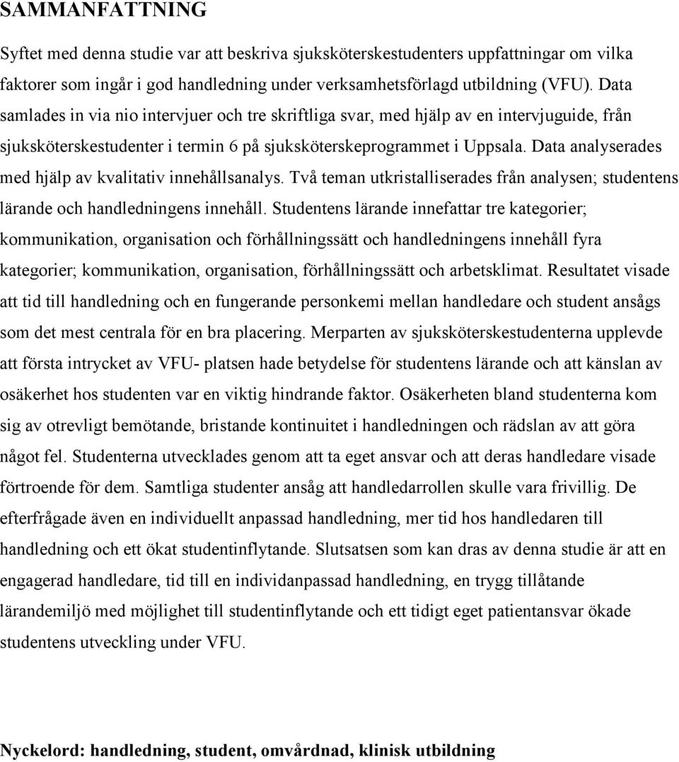 Data analyserades med hjälp av kvalitativ innehållsanalys. Två teman utkristalliserades från analysen; studentens lärande och handledningens innehåll.