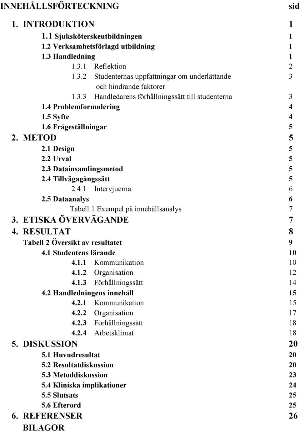 4 Tillvägagångssätt 5 2.4.1 Intervjuerna 6 2.5 Dataanalys 6 Tabell 1 Exempel på innehållsanalys 7 3. ETISKA ÖVERVÄGANDE 7 4. RESULTAT 8 Tabell 2 Översikt av resultatet 9 4.1 Studentens lärande 10 4.1.1 Kommunikation 10 4.