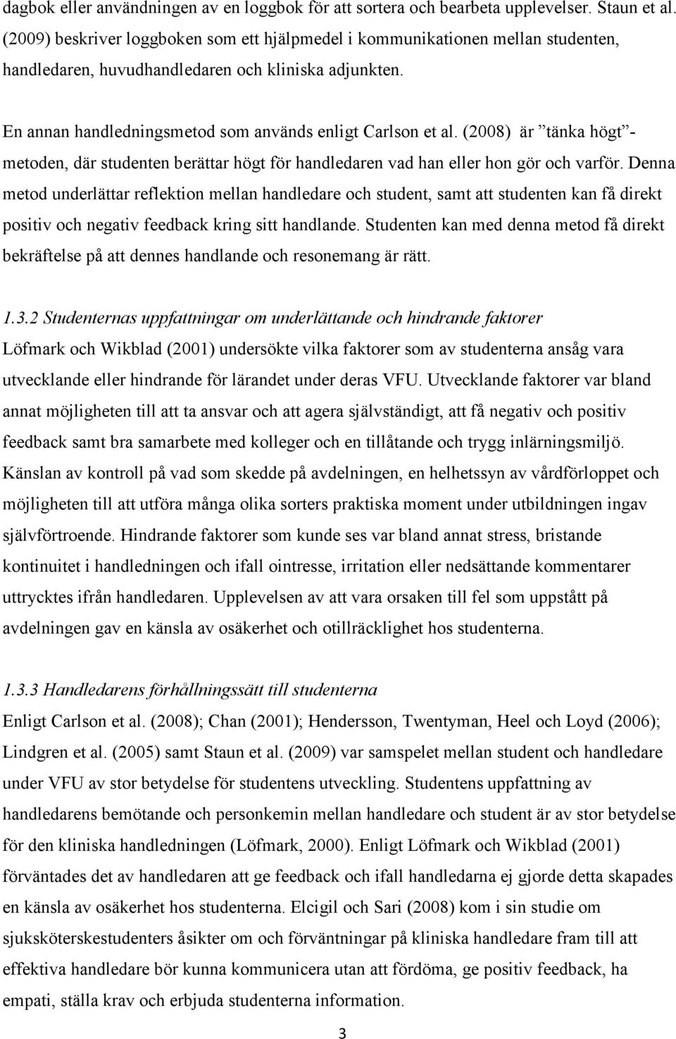 (2008) är tänka högt - metoden, där studenten berättar högt för handledaren vad han eller hon gör och varför.