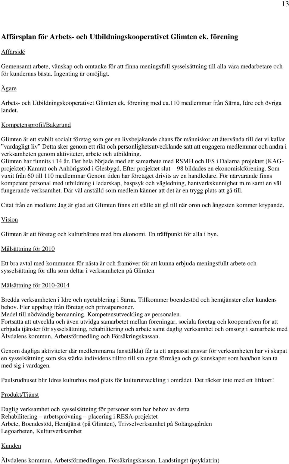 Ägare Arbets- och Utbildningskooperativet Glimten ek. förening med ca.110 medlemmar från Särna, Idre och övriga landet.