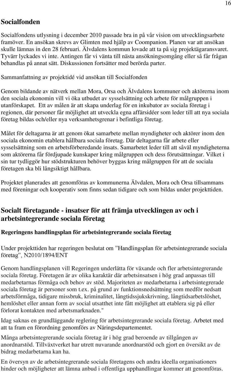 Antingen får vi vänta till nästa ansökningsomgång eller så får frågan behandlas på annat sätt. Diskussionen fortsätter med berörda parter.