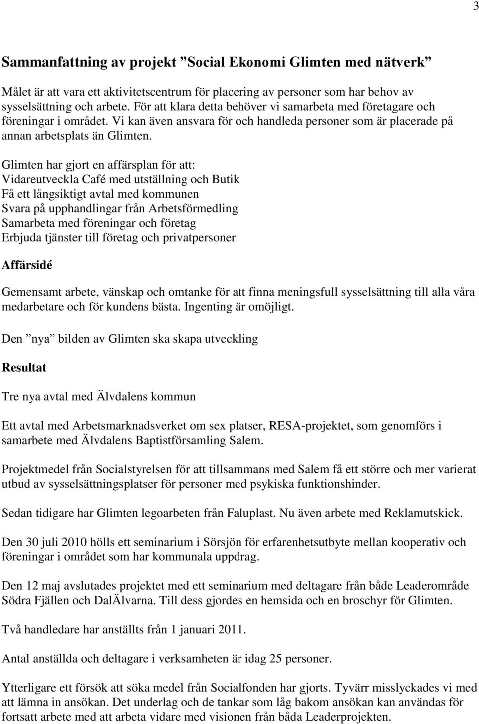 Glimten har gjort en affärsplan för att: Vidareutveckla Café med utställning och Butik Få ett långsiktigt avtal med kommunen Svara på upphandlingar från Arbetsförmedling Samarbeta med föreningar och