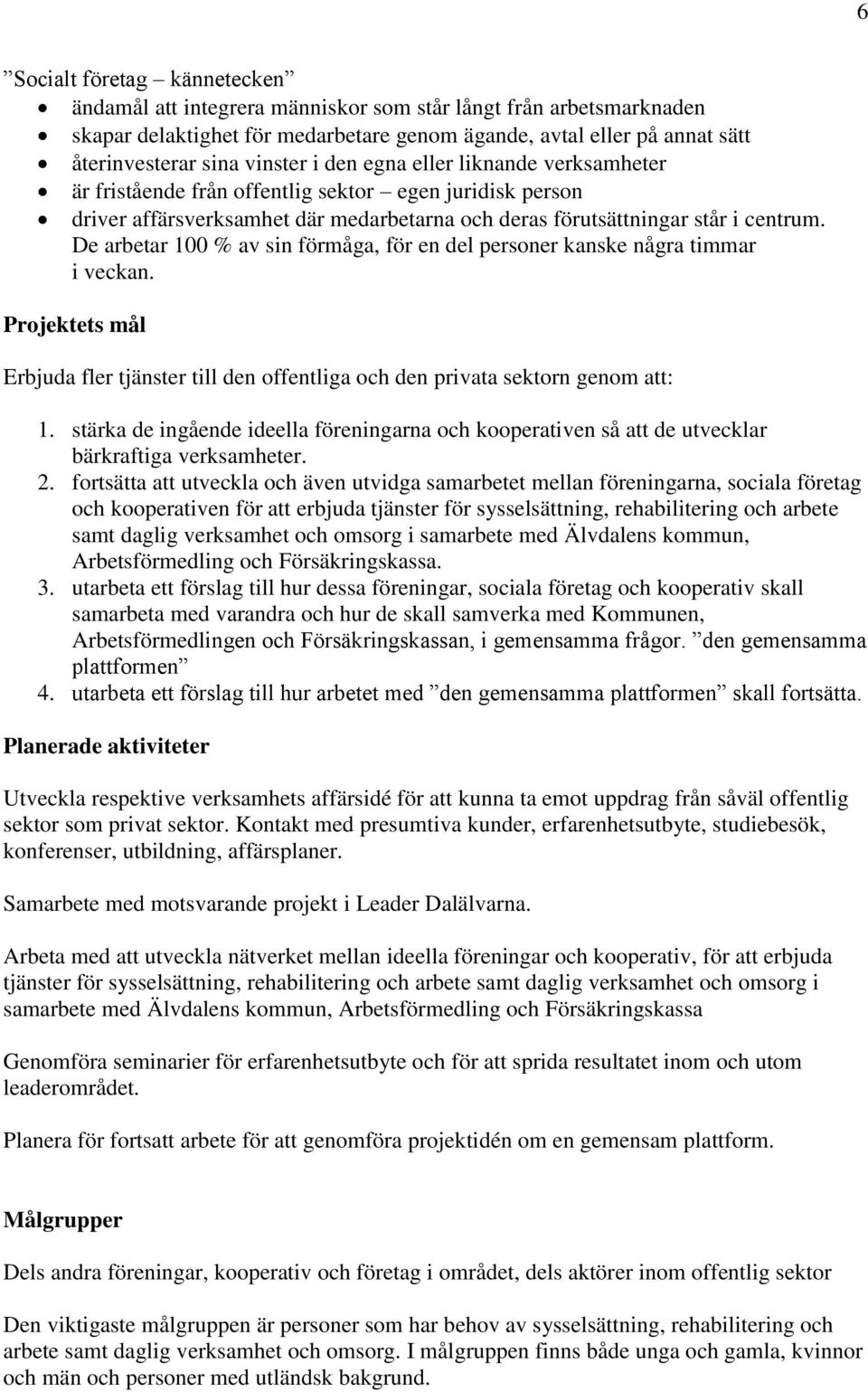 De arbetar 100 % av sin förmåga, för en del personer kanske några timmar i veckan. Projektets mål Erbjuda fler tjänster till den offentliga och den privata sektorn genom att: 1.