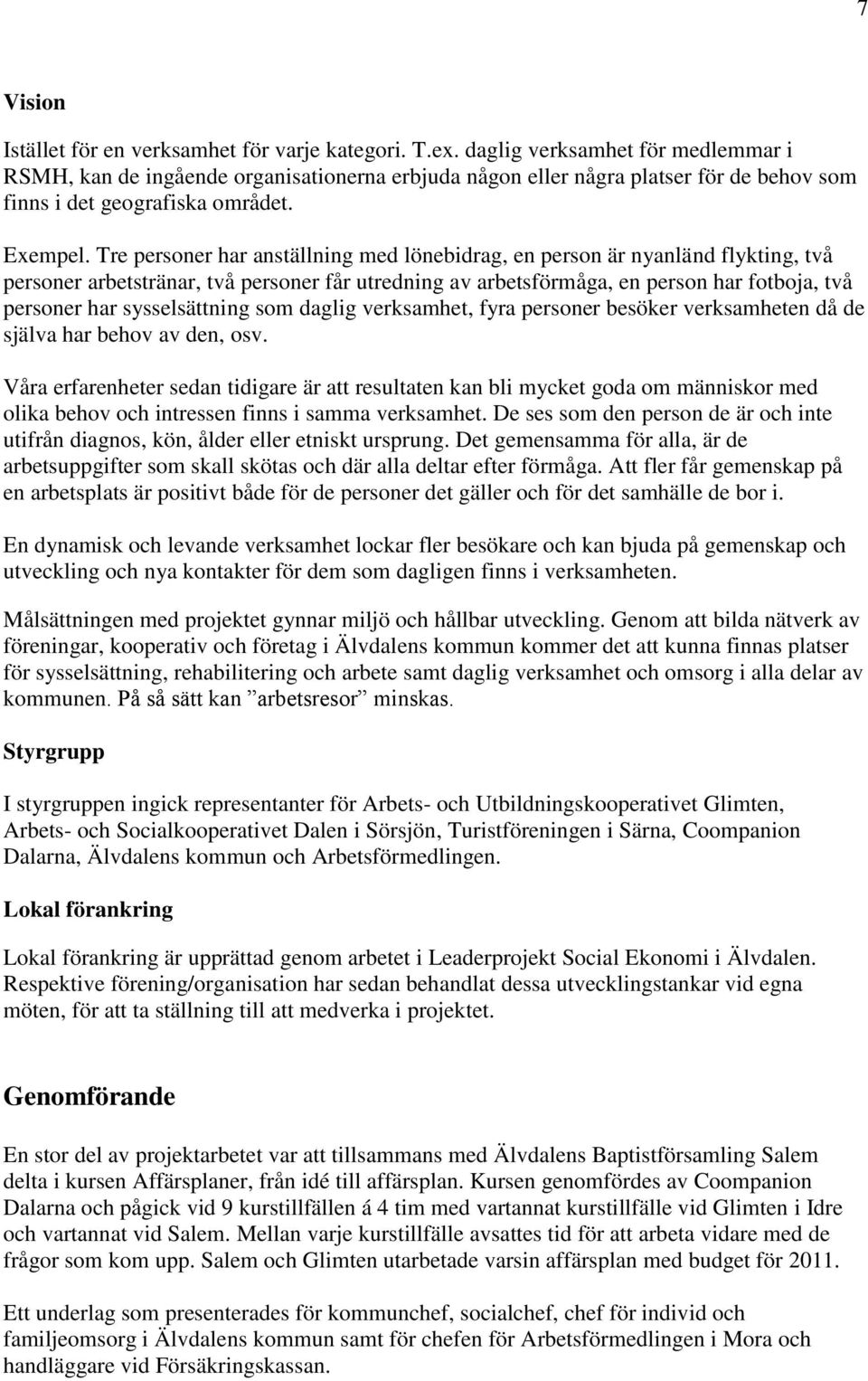 Tre personer har anställning med lönebidrag, en person är nyanländ flykting, två personer arbetstränar, två personer får utredning av arbetsförmåga, en person har fotboja, två personer har