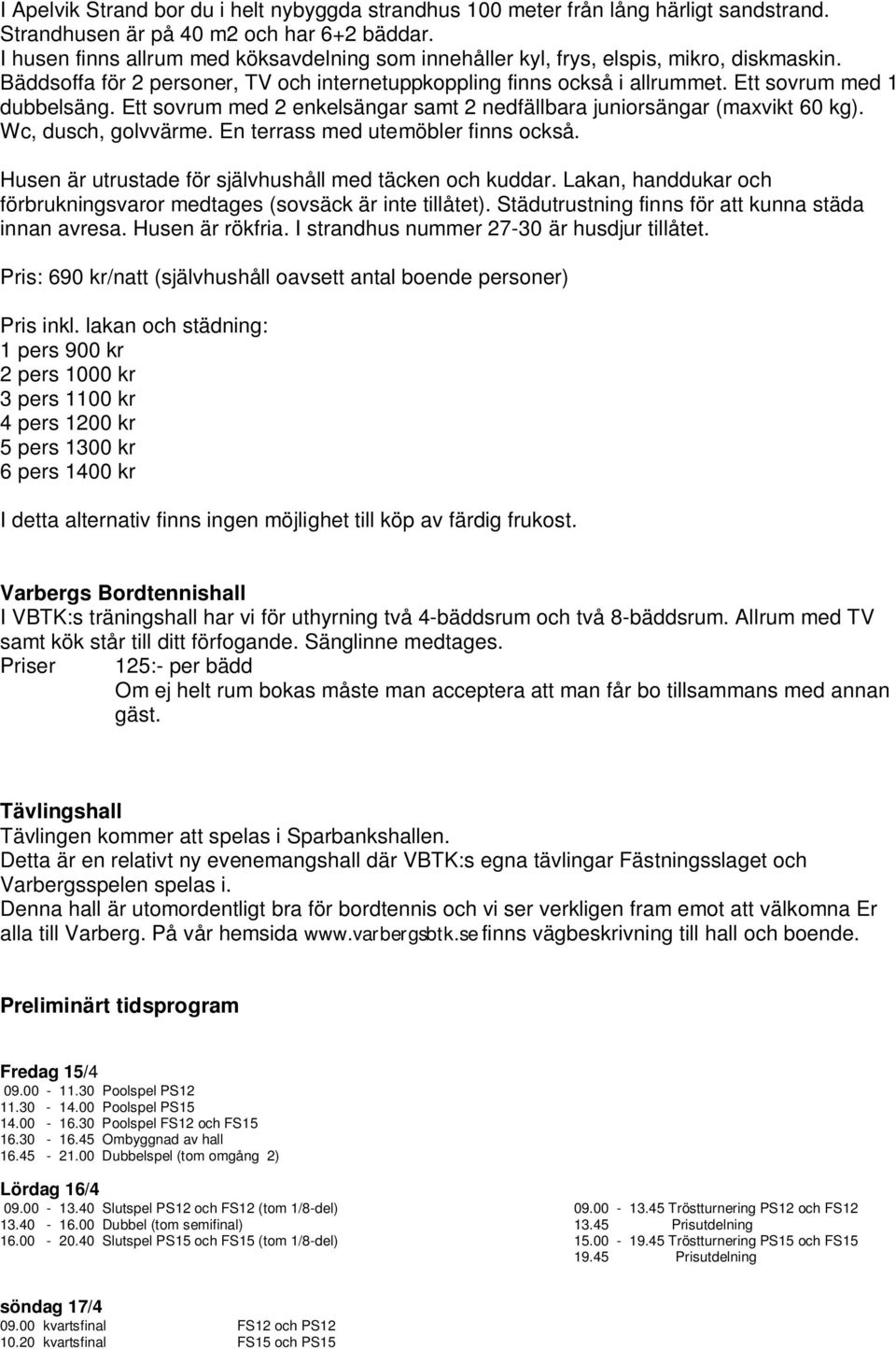 Ett sovrum med 2 enkelsängar samt 2 nedfällbara juniorsängar (maxvikt 60 kg). Wc, dusch, golvvärme. En terrass med utemöbler finns också. Husen är utrustade för självhushåll med täcken och kuddar.