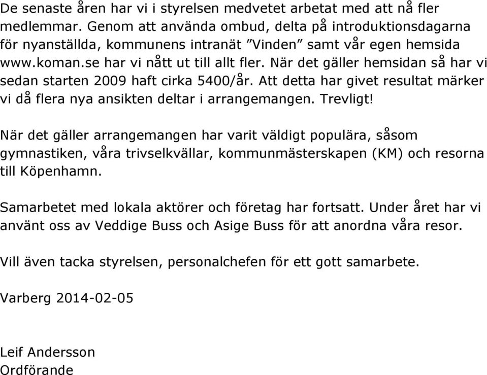 När det gäller hemsidan så har vi sedan starten 2009 haft cirka 5400/år. Att detta har givet resultat märker vi då flera nya ansikten deltar i arrangemangen. Trevligt!