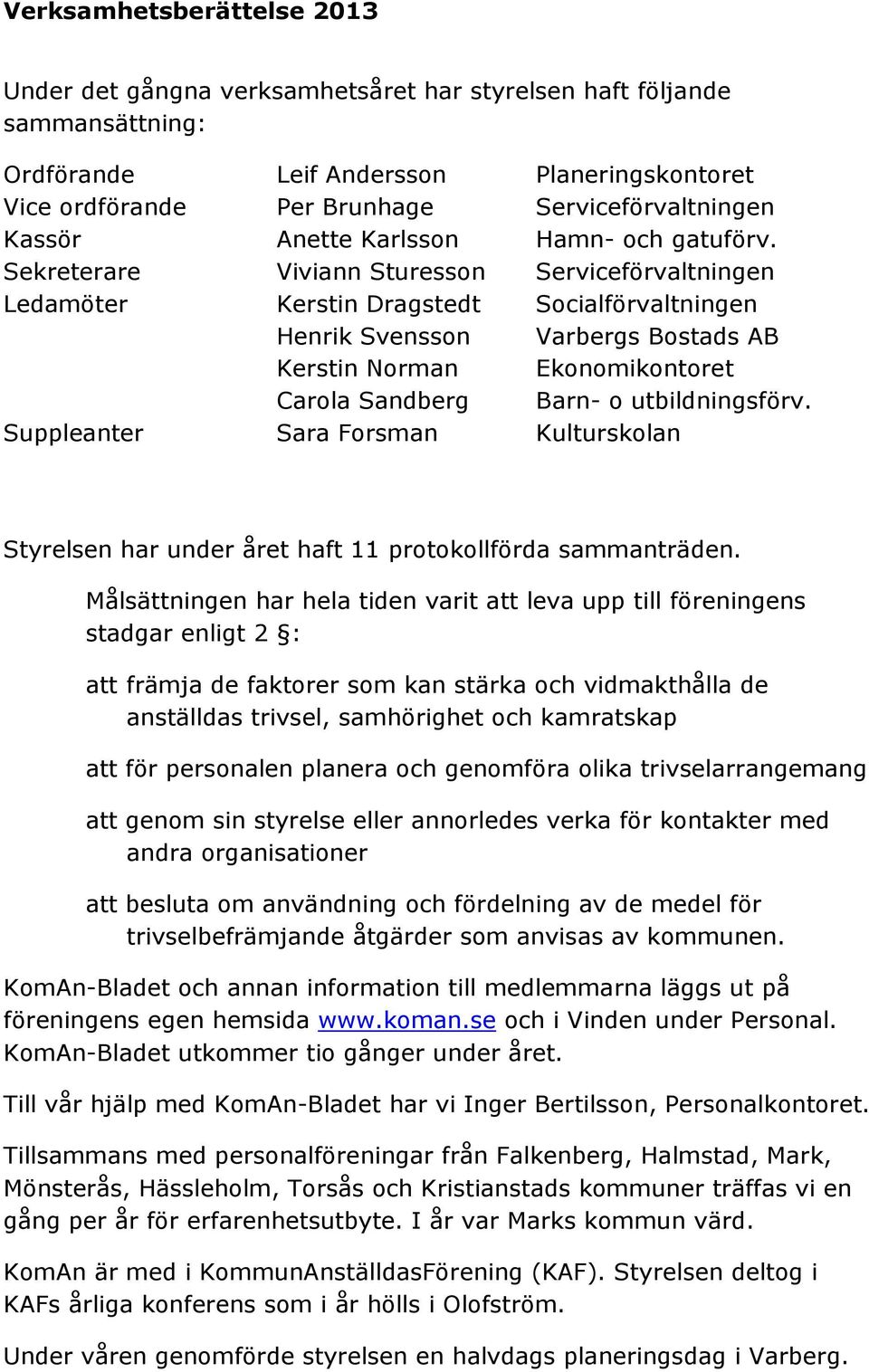 Sekreterare Viviann Sturesson Serviceförvaltningen Ledamöter Kerstin Dragstedt Socialförvaltningen Henrik Svensson Varbergs Bostads AB Kerstin Norman konomikontoret Carola Sandberg Barn- o