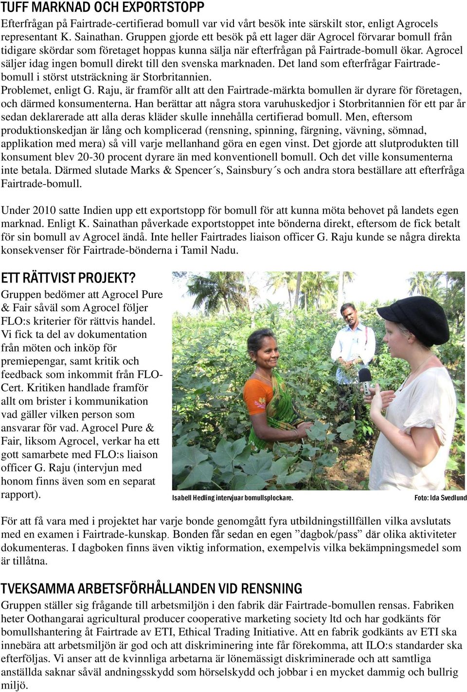 Agrocel säljer idag ingen bomull direkt till den svenska marknaden. Det land som efterfrågar Fairtradebomull i störst utsträckning är Storbritannien. Problemet, enligt G.