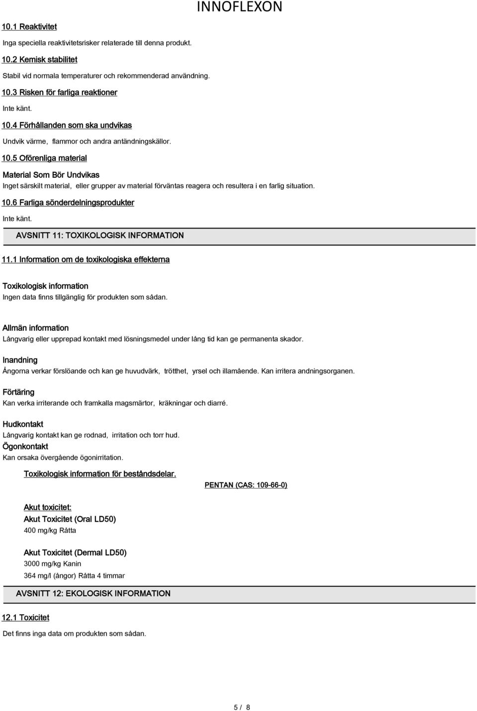 5 Oförenliga material Material Som Bör Undvikas Inget särskilt material, eller grupper av material förväntas reagera och resultera i en farlig situation. 10.