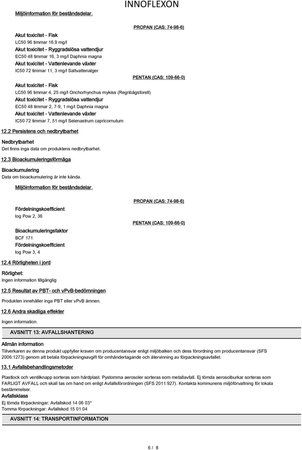 timmar 4, 25 mg/l Onchorhynchus mykiss (Regnbågsforell) Akut toxicitet - Ryggradslösa vattendjur EC50 48 timmar 2, 7-9, 1 mg/l Daphnia magna Akut toxicitet - Vattenlevande växter IC50 72 timmar 7, 51