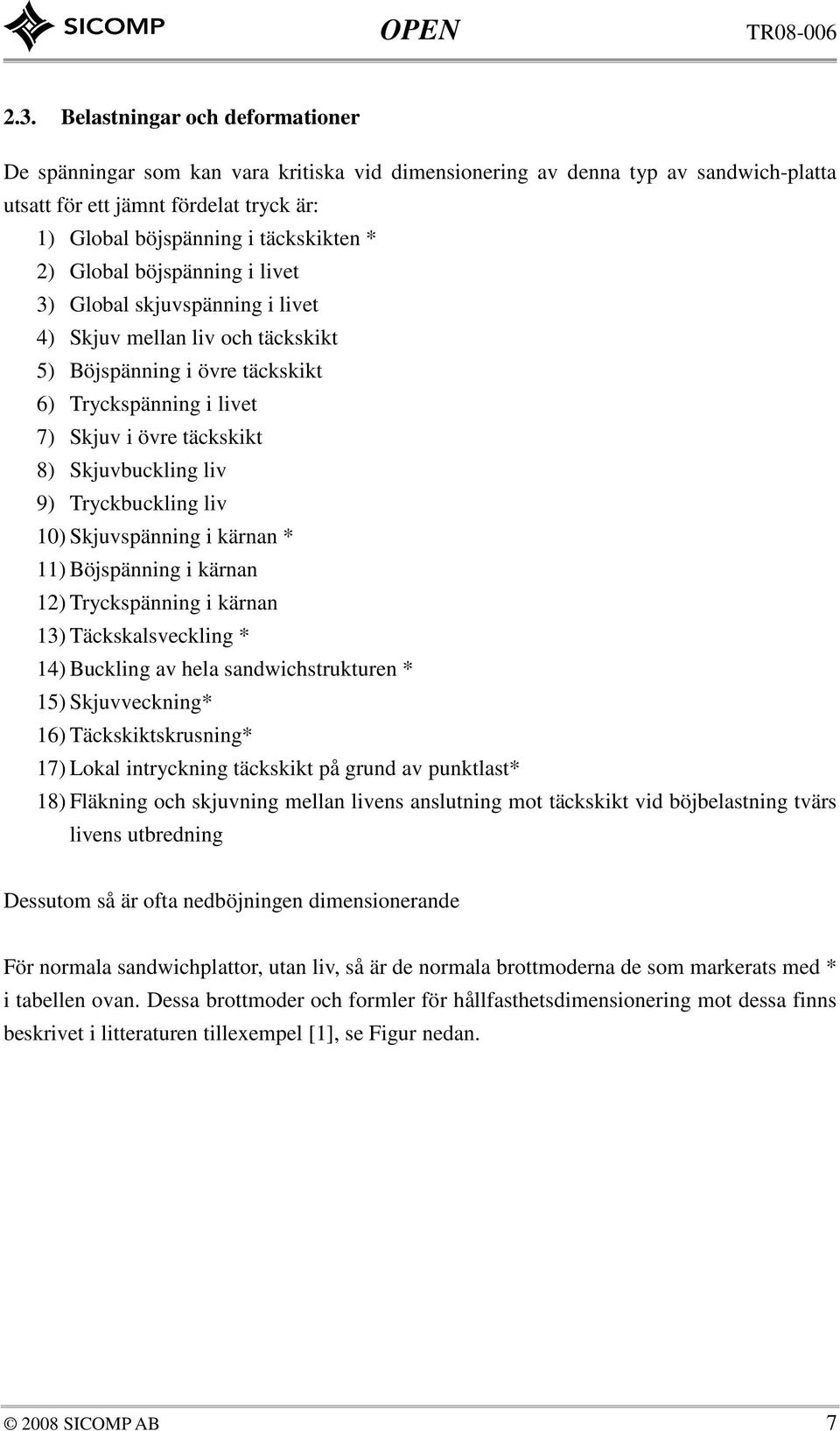 kärnan * ) Böjspänning i kärnan ) Tryckspänning i kärnan 3) Täckskalsveckling * 4) Buckling av hela sandwichsrukuren * 5) Skjuvveckning* 6) Täckskikskrusning* 7) Lokal inryckning äckskik på grund av