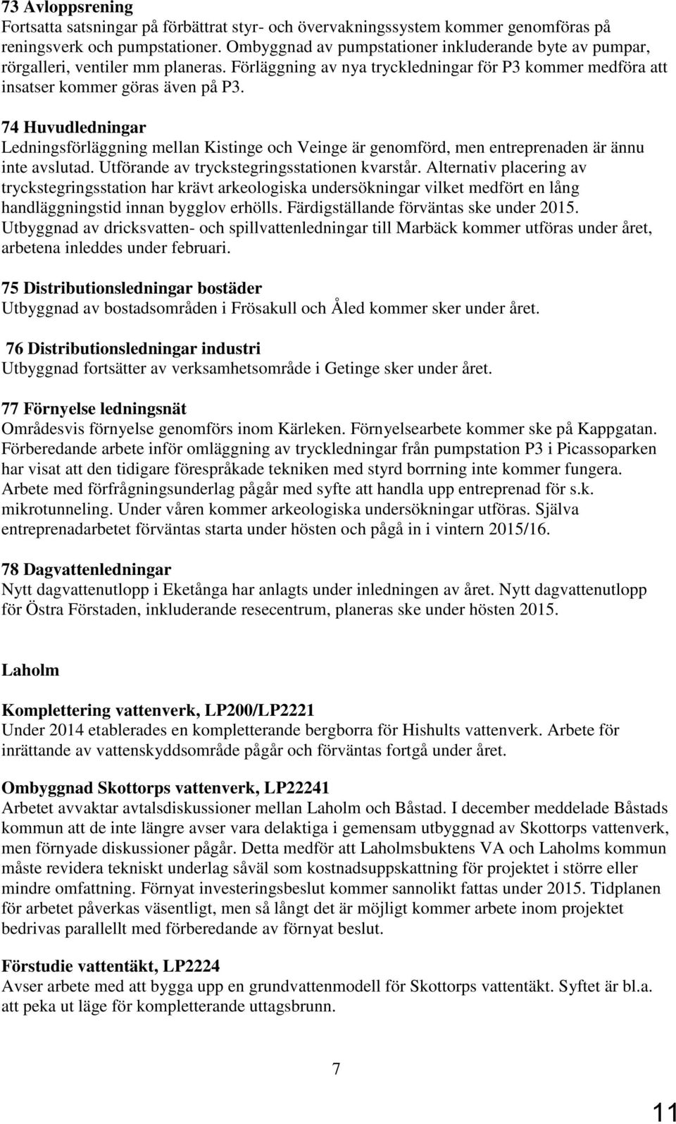 7 Huvudledningar Ledningförläggning mellan Kitinge och Veinge är genomförd, men entreprenaden är ännu inte avlutad. Utförande av trycktegringtationen kvartår.