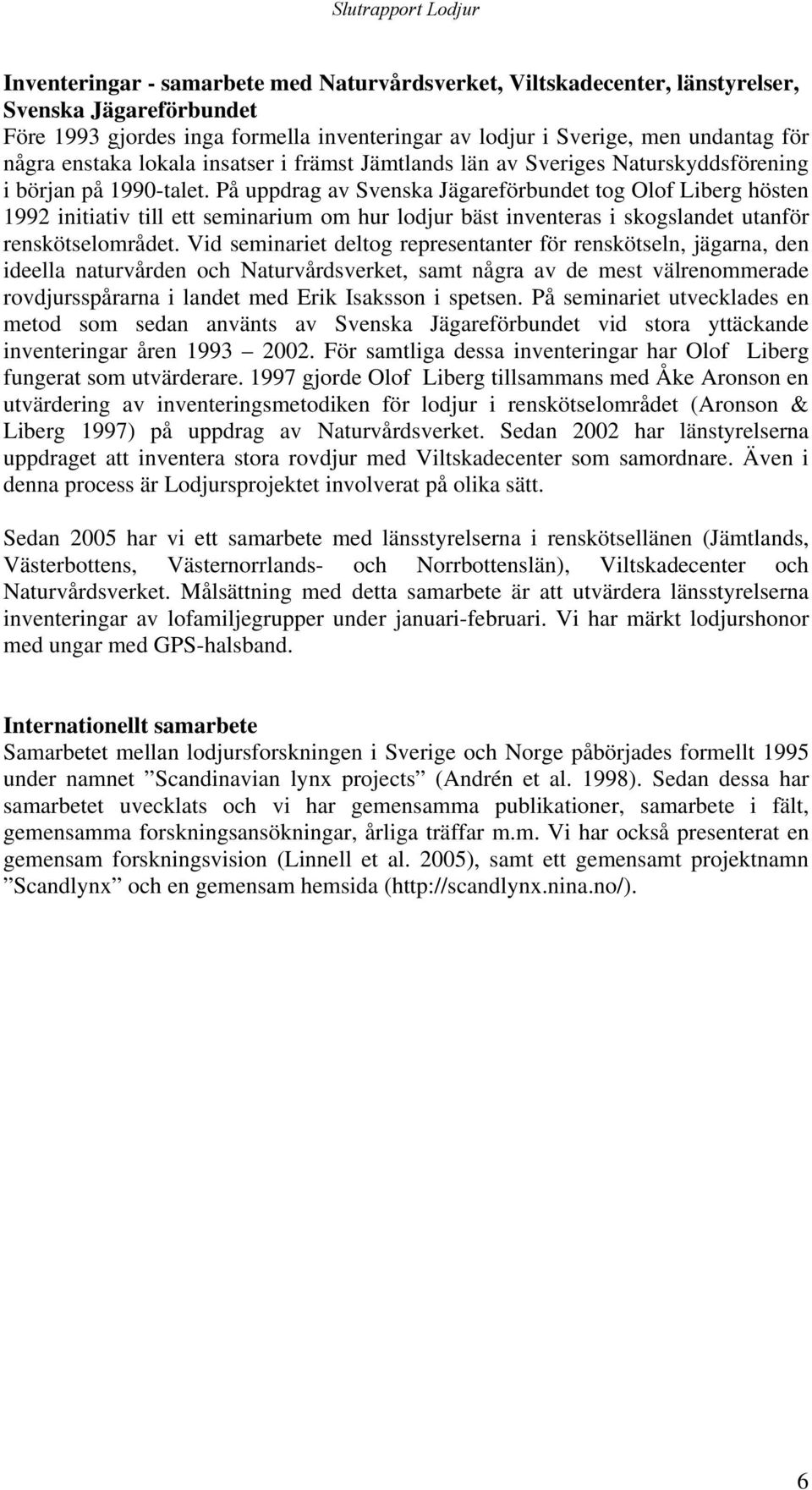 På uppdrag av Svenska Jägareförbundet tog Olof Liberg hösten 1992 initiativ till ett seminarium om hur lodjur bäst inventeras i skogslandet utanför renskötselområdet.