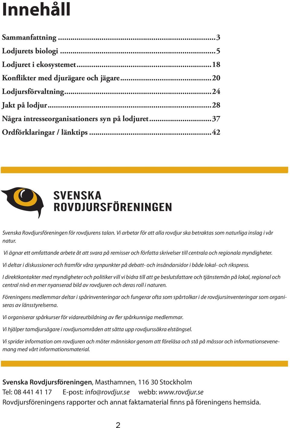 Vi arbetar för att alla rovdjur ska betraktas som naturliga inslag i vår natur. Vi ägnar ett omfattande arbete åt att svara på remisser och författa skrivelser till centrala och regionala myndigheter.