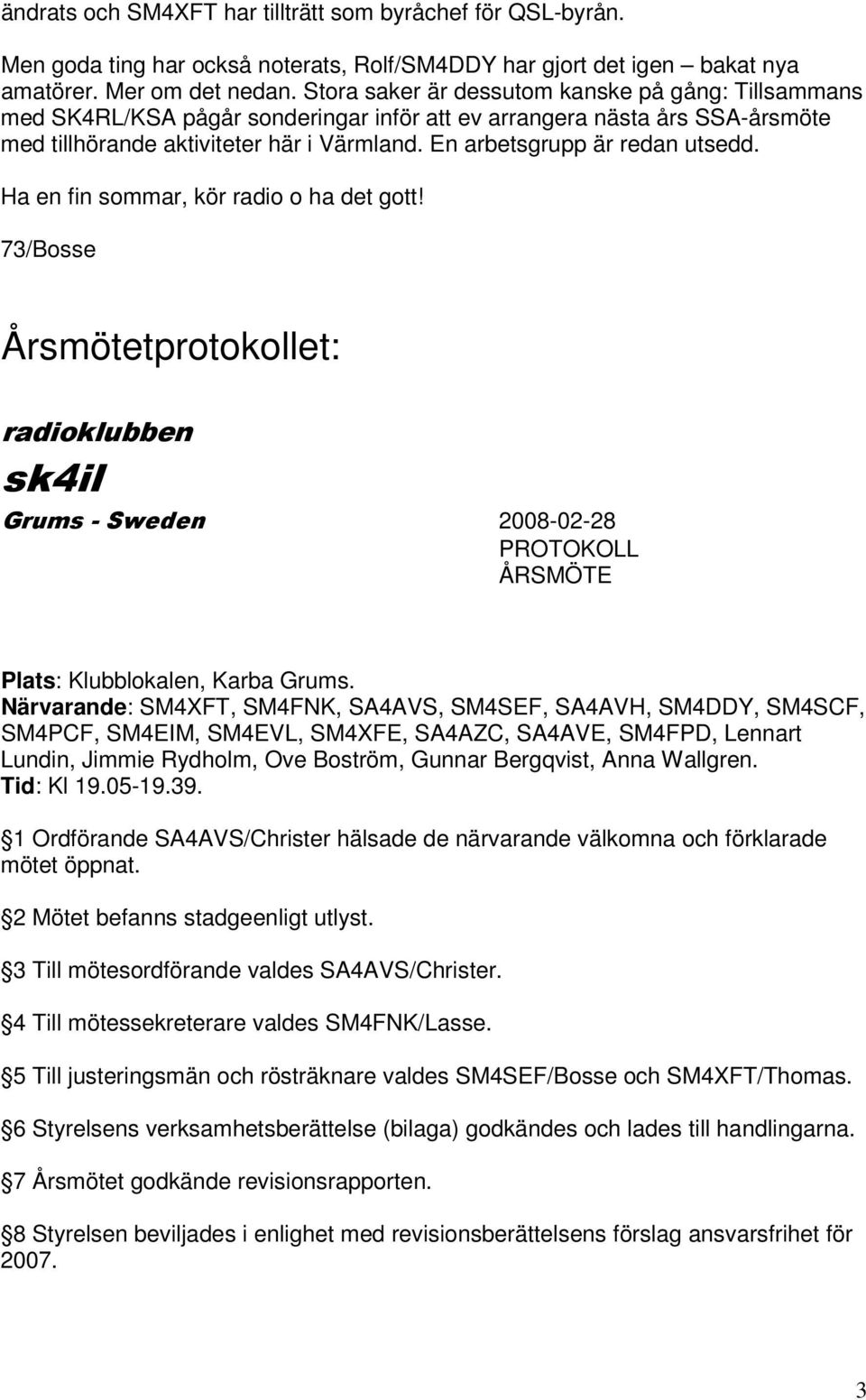 En arbetsgrupp är redan utsedd. Ha en fin sommar, kör radio o ha det gott! 73/Bosse Årsmötetprotokollet: 2008-02-28 PROTOKOLL ÅRSMÖTE Plats: Klubblokalen, Karba Grums.