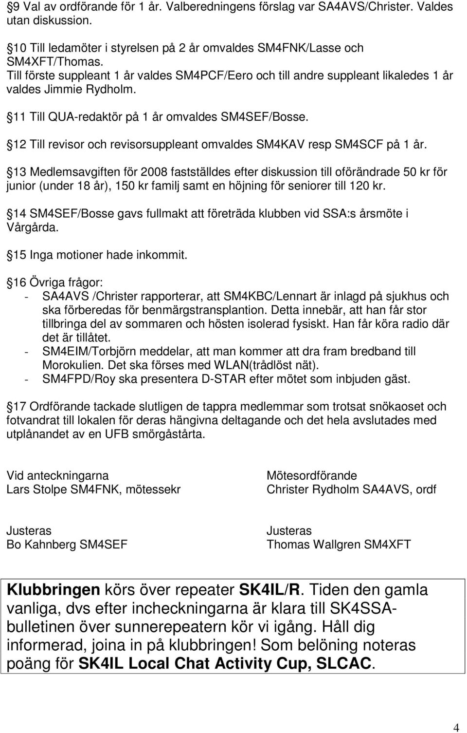 12 Till revisor och revisorsuppleant omvaldes SM4KAV resp SM4SCF på 1 år.